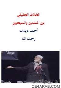 الخلاف الحقيقى بين المسلمين و المسيحين للكاتب احمد ديدات الخلاف الحقيقى بين المسلمين و المسيحين للكاتب احمد ديدات